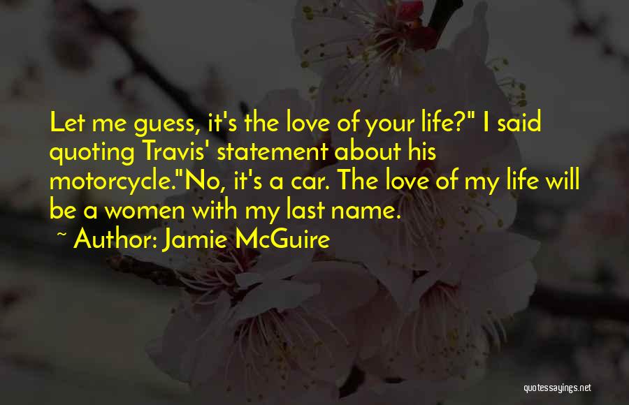 Jamie McGuire Quotes: Let Me Guess, It's The Love Of Your Life? I Said Quoting Travis' Statement About His Motorcycle.no, It's A Car.