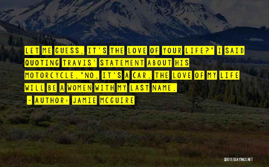 Jamie McGuire Quotes: Let Me Guess, It's The Love Of Your Life? I Said Quoting Travis' Statement About His Motorcycle.no, It's A Car.