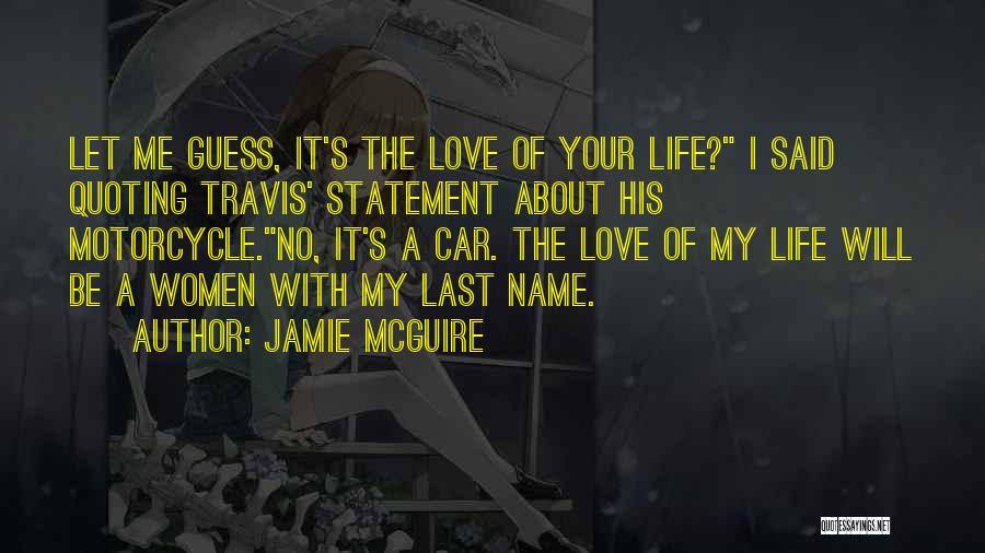 Jamie McGuire Quotes: Let Me Guess, It's The Love Of Your Life? I Said Quoting Travis' Statement About His Motorcycle.no, It's A Car.