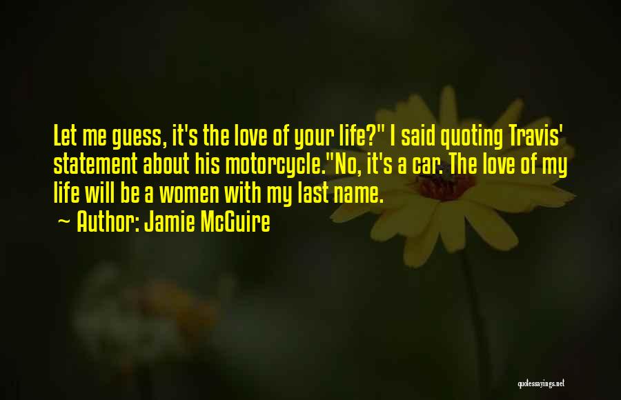 Jamie McGuire Quotes: Let Me Guess, It's The Love Of Your Life? I Said Quoting Travis' Statement About His Motorcycle.no, It's A Car.