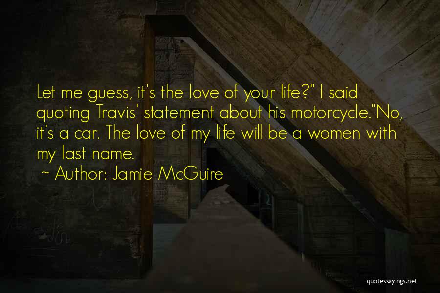 Jamie McGuire Quotes: Let Me Guess, It's The Love Of Your Life? I Said Quoting Travis' Statement About His Motorcycle.no, It's A Car.