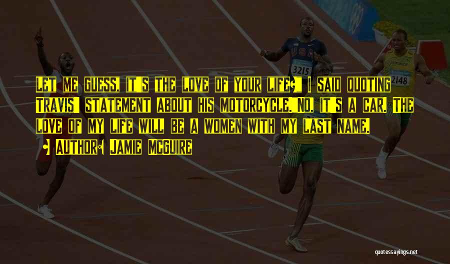 Jamie McGuire Quotes: Let Me Guess, It's The Love Of Your Life? I Said Quoting Travis' Statement About His Motorcycle.no, It's A Car.