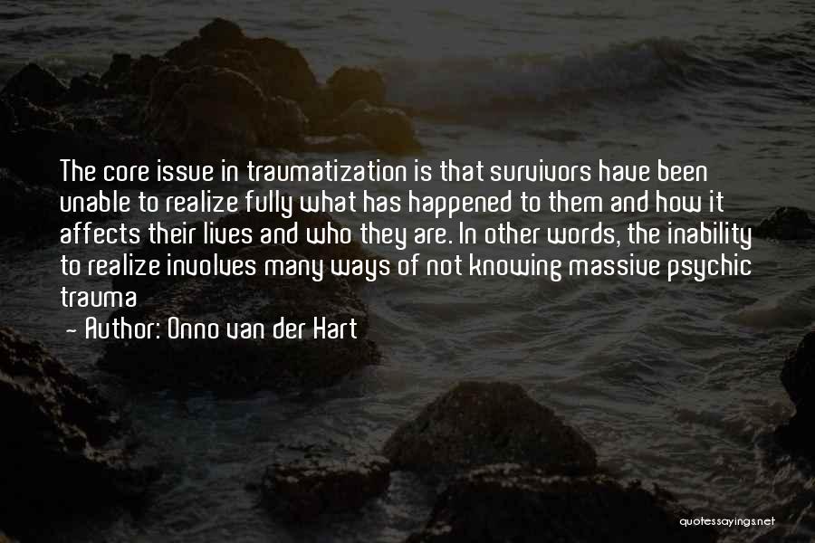 Onno Van Der Hart Quotes: The Core Issue In Traumatization Is That Survivors Have Been Unable To Realize Fully What Has Happened To Them And