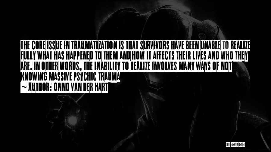 Onno Van Der Hart Quotes: The Core Issue In Traumatization Is That Survivors Have Been Unable To Realize Fully What Has Happened To Them And