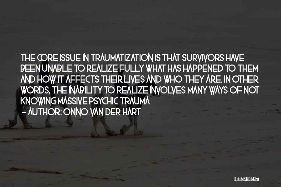 Onno Van Der Hart Quotes: The Core Issue In Traumatization Is That Survivors Have Been Unable To Realize Fully What Has Happened To Them And