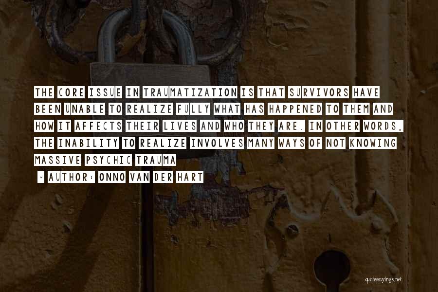 Onno Van Der Hart Quotes: The Core Issue In Traumatization Is That Survivors Have Been Unable To Realize Fully What Has Happened To Them And