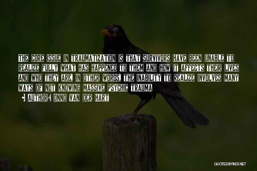 Onno Van Der Hart Quotes: The Core Issue In Traumatization Is That Survivors Have Been Unable To Realize Fully What Has Happened To Them And