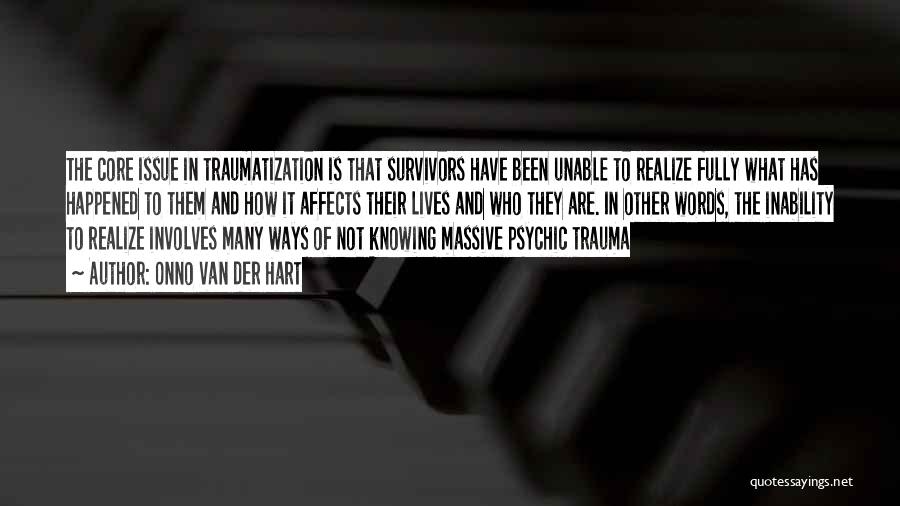 Onno Van Der Hart Quotes: The Core Issue In Traumatization Is That Survivors Have Been Unable To Realize Fully What Has Happened To Them And