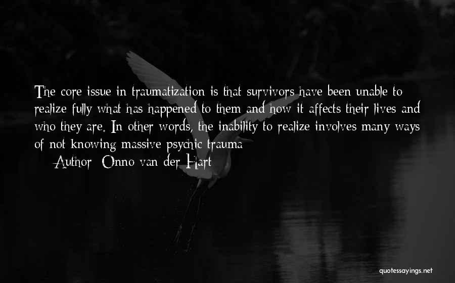 Onno Van Der Hart Quotes: The Core Issue In Traumatization Is That Survivors Have Been Unable To Realize Fully What Has Happened To Them And