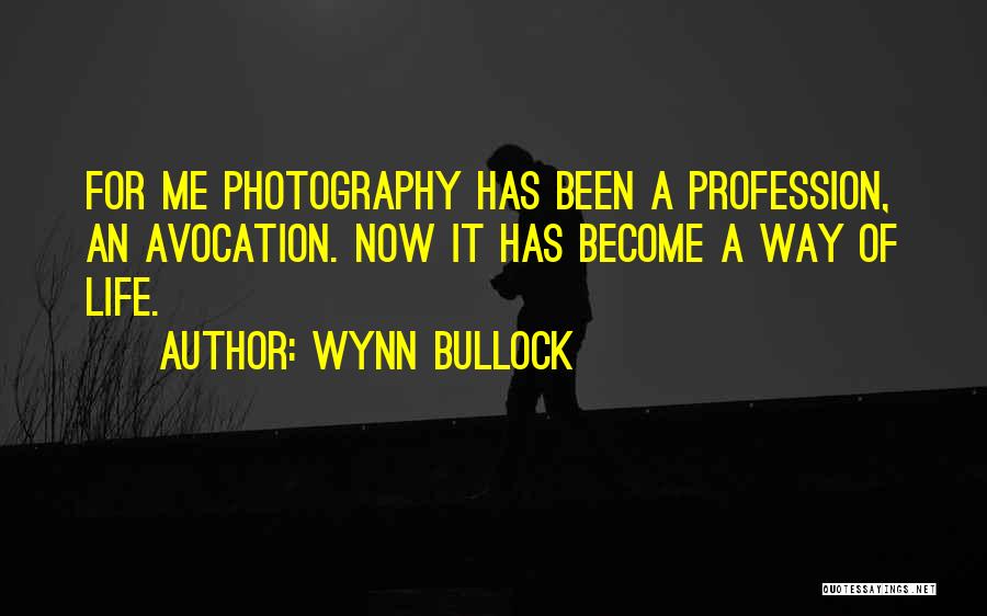 Wynn Bullock Quotes: For Me Photography Has Been A Profession, An Avocation. Now It Has Become A Way Of Life.