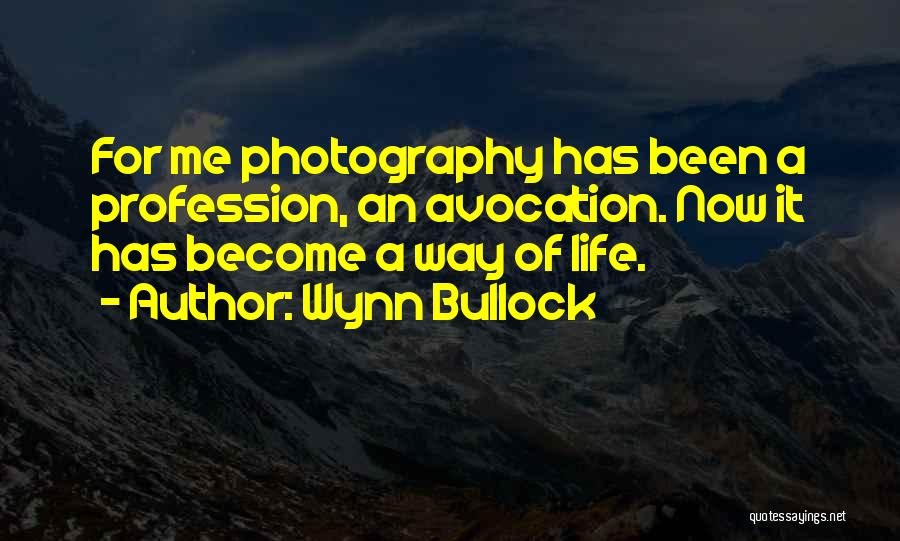 Wynn Bullock Quotes: For Me Photography Has Been A Profession, An Avocation. Now It Has Become A Way Of Life.