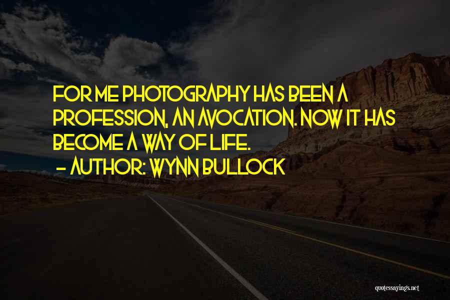 Wynn Bullock Quotes: For Me Photography Has Been A Profession, An Avocation. Now It Has Become A Way Of Life.