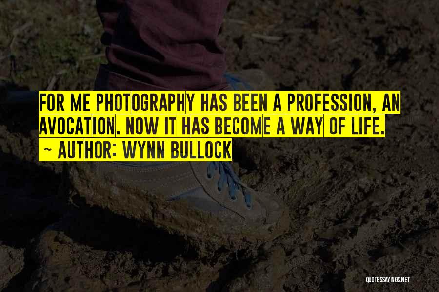 Wynn Bullock Quotes: For Me Photography Has Been A Profession, An Avocation. Now It Has Become A Way Of Life.