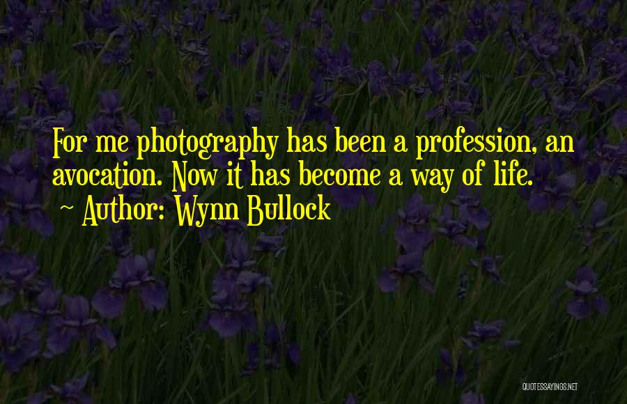 Wynn Bullock Quotes: For Me Photography Has Been A Profession, An Avocation. Now It Has Become A Way Of Life.