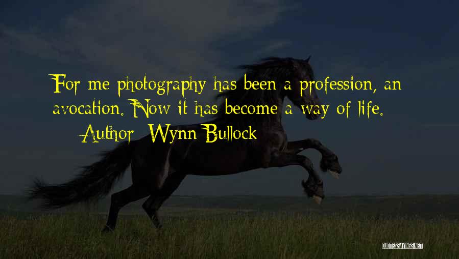 Wynn Bullock Quotes: For Me Photography Has Been A Profession, An Avocation. Now It Has Become A Way Of Life.