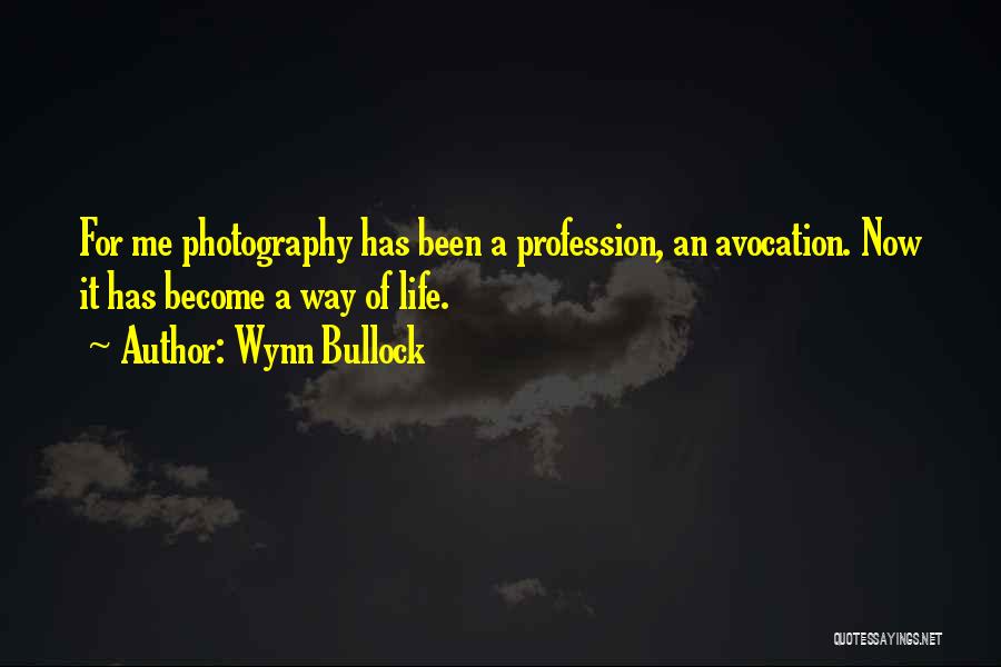 Wynn Bullock Quotes: For Me Photography Has Been A Profession, An Avocation. Now It Has Become A Way Of Life.