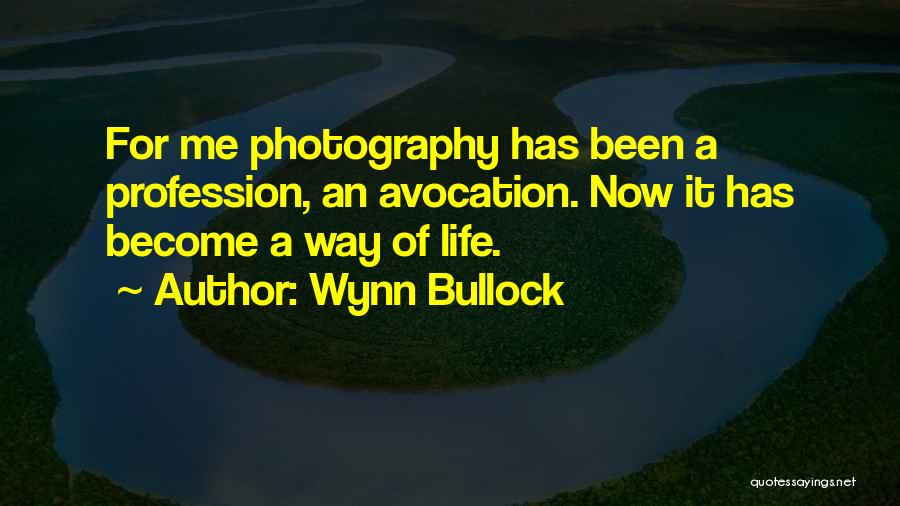 Wynn Bullock Quotes: For Me Photography Has Been A Profession, An Avocation. Now It Has Become A Way Of Life.