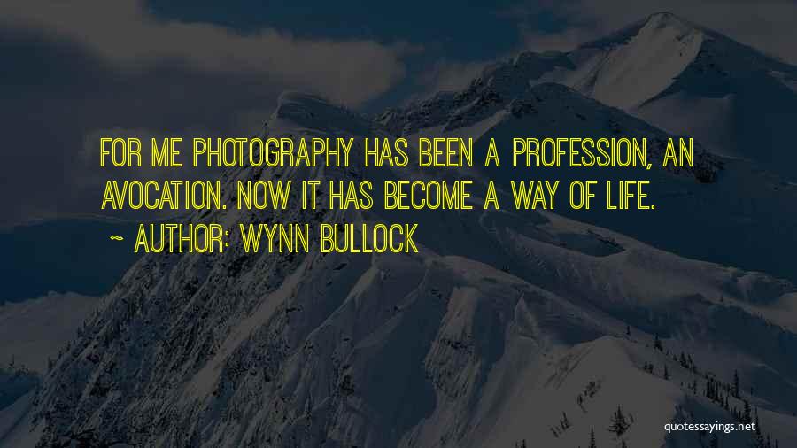 Wynn Bullock Quotes: For Me Photography Has Been A Profession, An Avocation. Now It Has Become A Way Of Life.