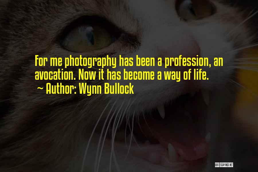 Wynn Bullock Quotes: For Me Photography Has Been A Profession, An Avocation. Now It Has Become A Way Of Life.