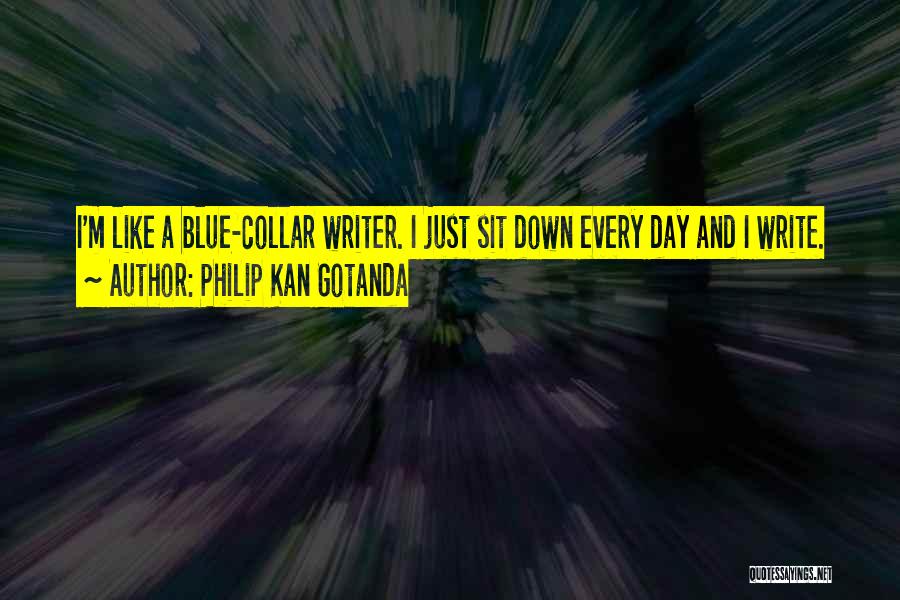 Philip Kan Gotanda Quotes: I'm Like A Blue-collar Writer. I Just Sit Down Every Day And I Write.