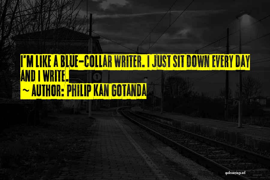 Philip Kan Gotanda Quotes: I'm Like A Blue-collar Writer. I Just Sit Down Every Day And I Write.