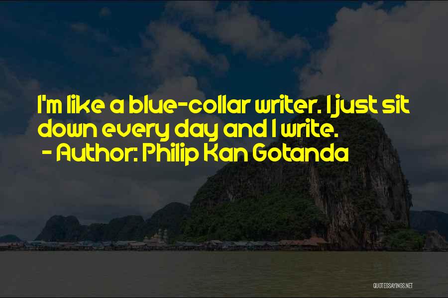 Philip Kan Gotanda Quotes: I'm Like A Blue-collar Writer. I Just Sit Down Every Day And I Write.