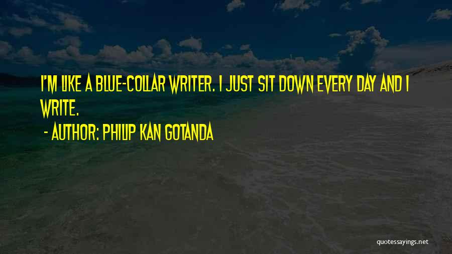 Philip Kan Gotanda Quotes: I'm Like A Blue-collar Writer. I Just Sit Down Every Day And I Write.