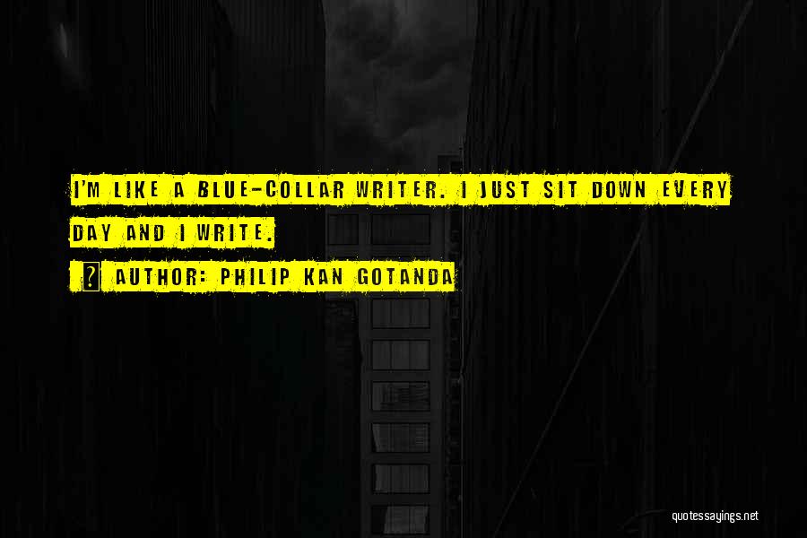 Philip Kan Gotanda Quotes: I'm Like A Blue-collar Writer. I Just Sit Down Every Day And I Write.