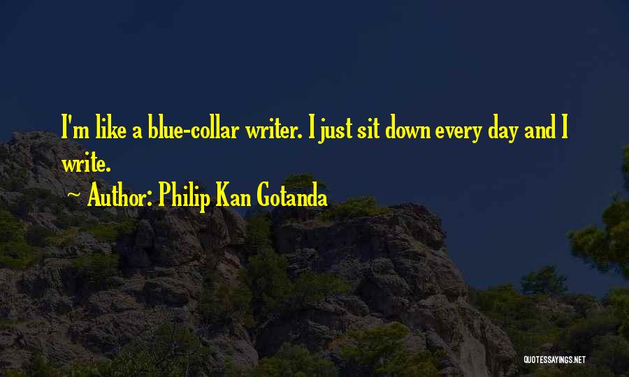 Philip Kan Gotanda Quotes: I'm Like A Blue-collar Writer. I Just Sit Down Every Day And I Write.