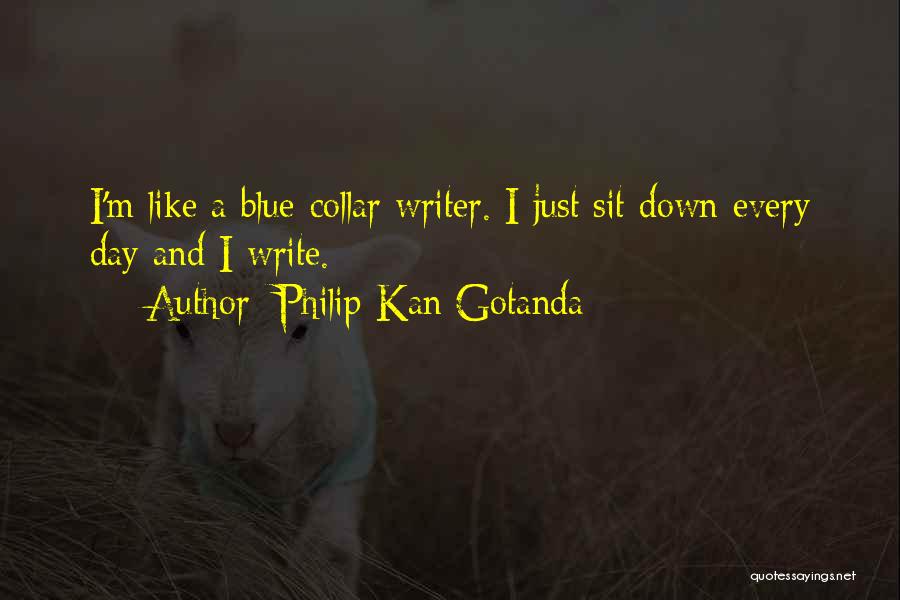 Philip Kan Gotanda Quotes: I'm Like A Blue-collar Writer. I Just Sit Down Every Day And I Write.