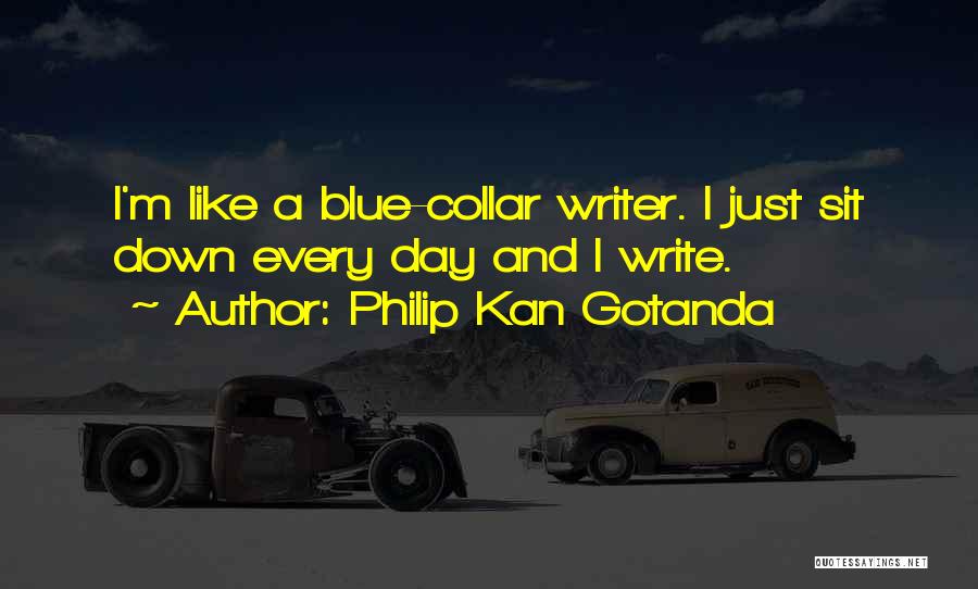 Philip Kan Gotanda Quotes: I'm Like A Blue-collar Writer. I Just Sit Down Every Day And I Write.