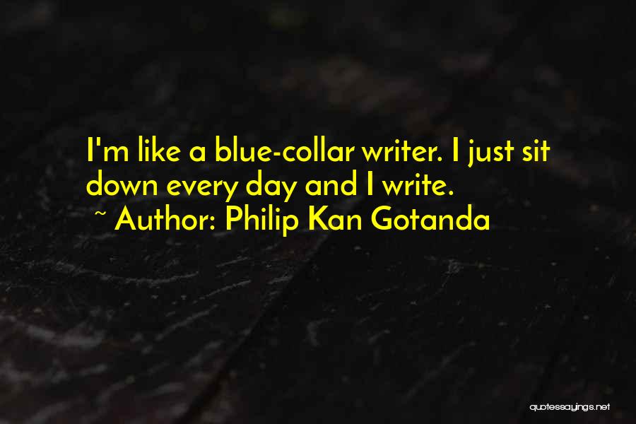Philip Kan Gotanda Quotes: I'm Like A Blue-collar Writer. I Just Sit Down Every Day And I Write.