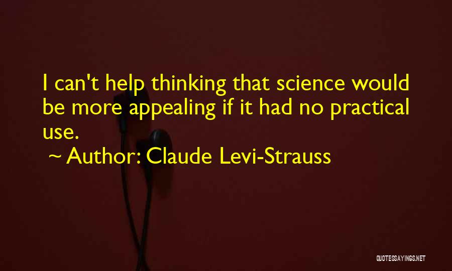 Claude Levi-Strauss Quotes: I Can't Help Thinking That Science Would Be More Appealing If It Had No Practical Use.