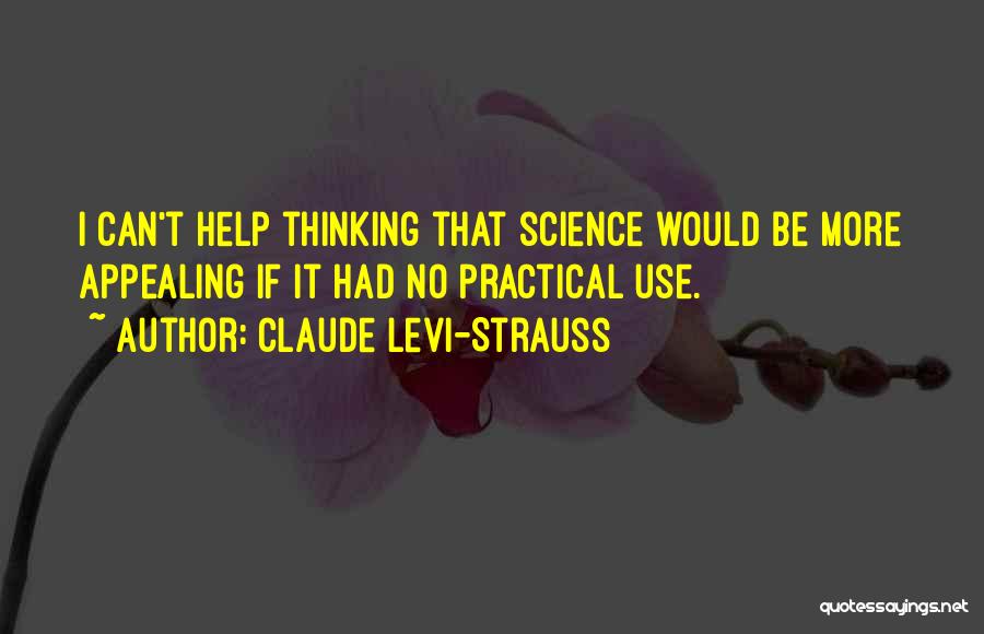 Claude Levi-Strauss Quotes: I Can't Help Thinking That Science Would Be More Appealing If It Had No Practical Use.