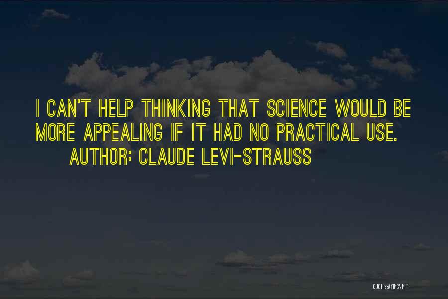 Claude Levi-Strauss Quotes: I Can't Help Thinking That Science Would Be More Appealing If It Had No Practical Use.