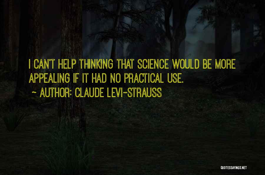 Claude Levi-Strauss Quotes: I Can't Help Thinking That Science Would Be More Appealing If It Had No Practical Use.