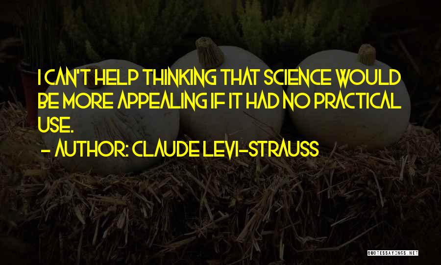 Claude Levi-Strauss Quotes: I Can't Help Thinking That Science Would Be More Appealing If It Had No Practical Use.