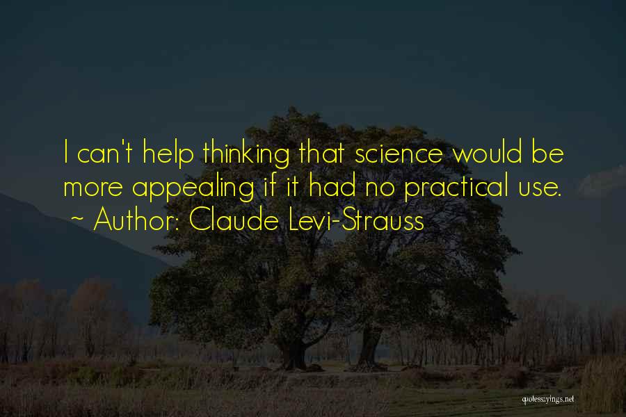 Claude Levi-Strauss Quotes: I Can't Help Thinking That Science Would Be More Appealing If It Had No Practical Use.