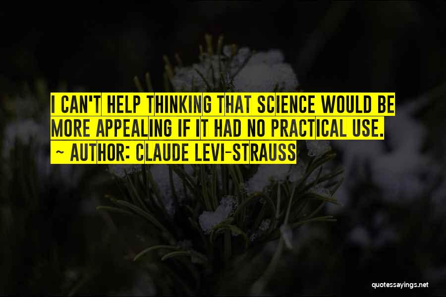 Claude Levi-Strauss Quotes: I Can't Help Thinking That Science Would Be More Appealing If It Had No Practical Use.