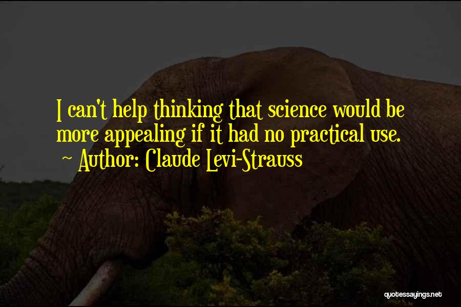 Claude Levi-Strauss Quotes: I Can't Help Thinking That Science Would Be More Appealing If It Had No Practical Use.