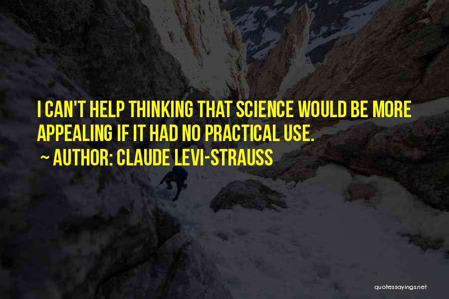 Claude Levi-Strauss Quotes: I Can't Help Thinking That Science Would Be More Appealing If It Had No Practical Use.
