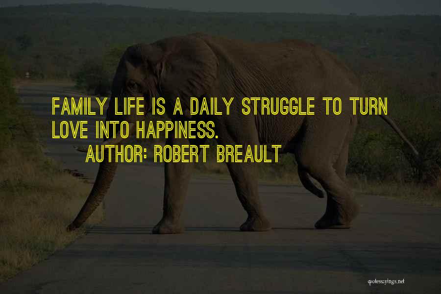 Robert Breault Quotes: Family Life Is A Daily Struggle To Turn Love Into Happiness.