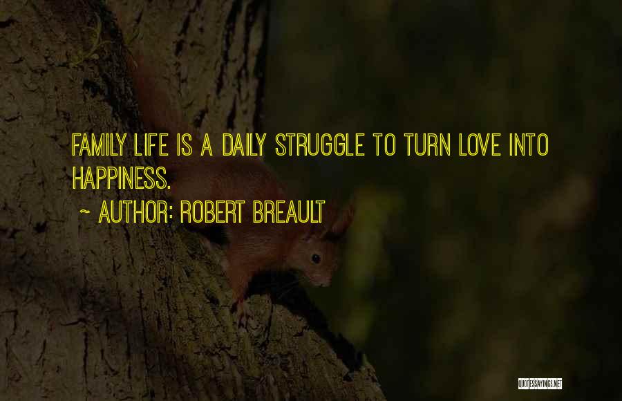 Robert Breault Quotes: Family Life Is A Daily Struggle To Turn Love Into Happiness.