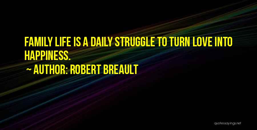 Robert Breault Quotes: Family Life Is A Daily Struggle To Turn Love Into Happiness.