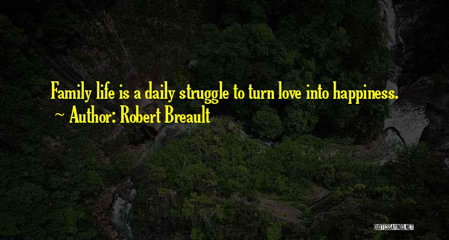 Robert Breault Quotes: Family Life Is A Daily Struggle To Turn Love Into Happiness.