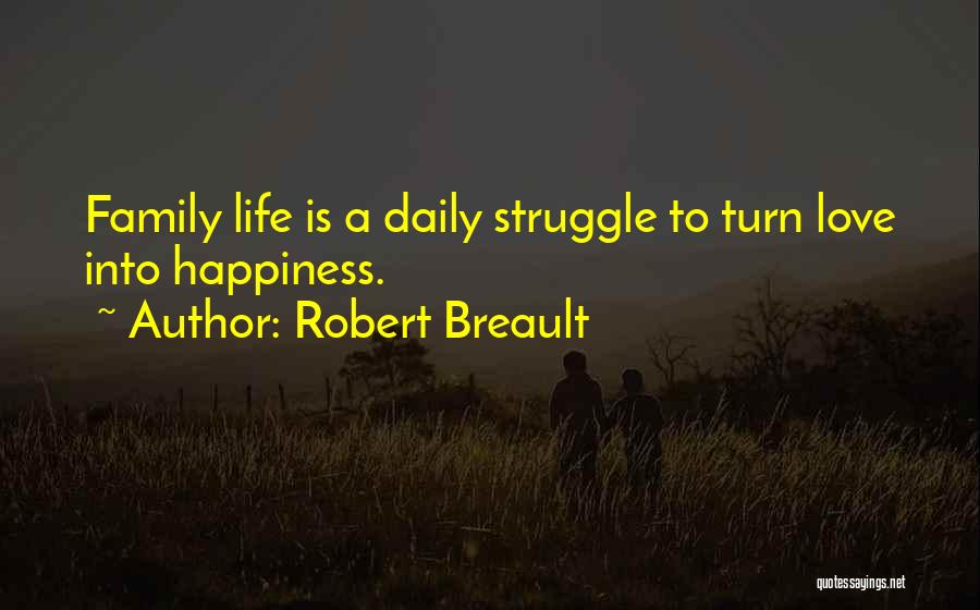 Robert Breault Quotes: Family Life Is A Daily Struggle To Turn Love Into Happiness.
