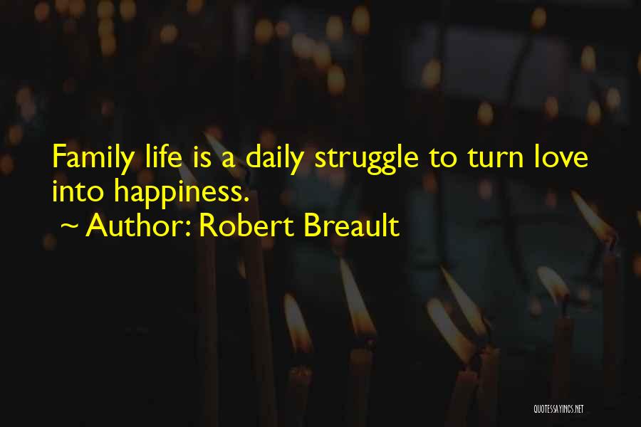 Robert Breault Quotes: Family Life Is A Daily Struggle To Turn Love Into Happiness.