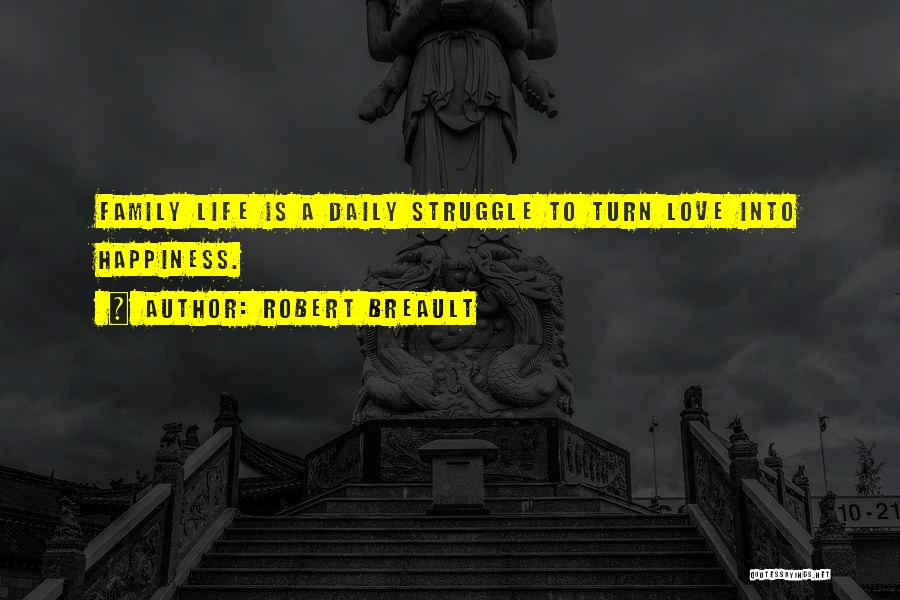 Robert Breault Quotes: Family Life Is A Daily Struggle To Turn Love Into Happiness.