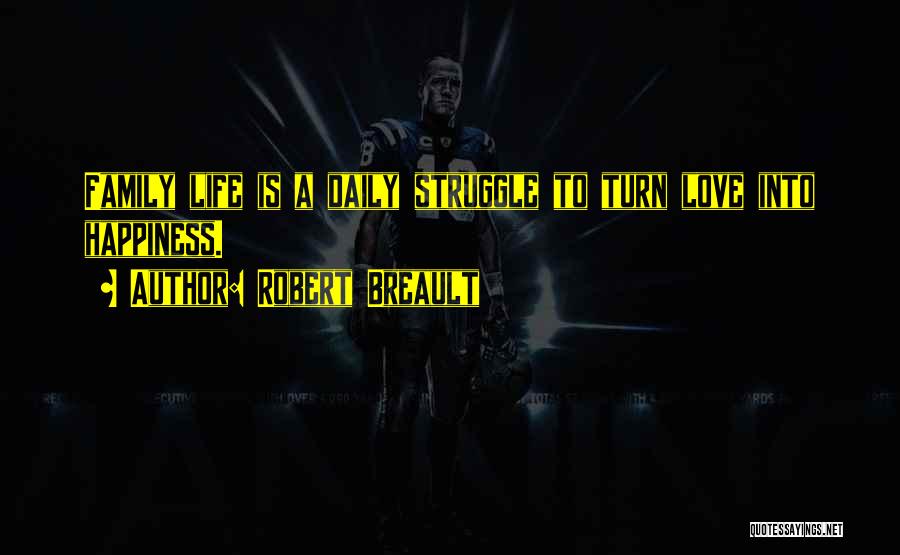 Robert Breault Quotes: Family Life Is A Daily Struggle To Turn Love Into Happiness.