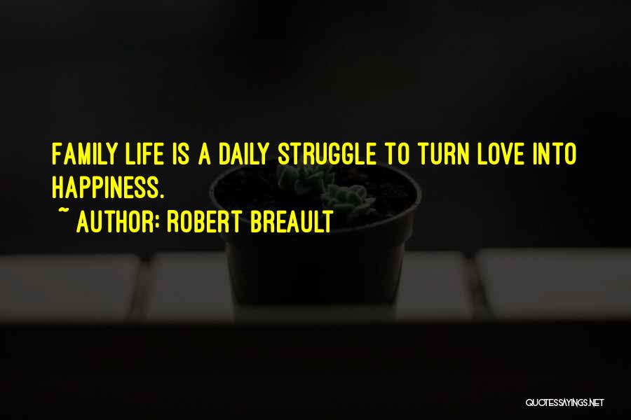 Robert Breault Quotes: Family Life Is A Daily Struggle To Turn Love Into Happiness.